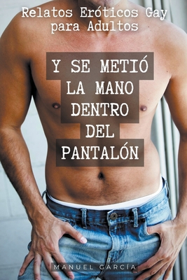 Y se metió la mano dentro del pantalón: Relatos Eróticos Gay para Adultos - Manuel García