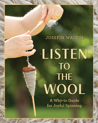 Listen to the Wool: A Why-To Guide for Joyful Spinning - Josefin Waltin