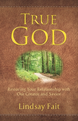 True God: Restoring Your Relationship With Our Creator and Savior - Lindsay Fait