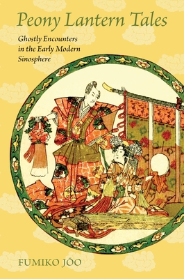 Peony Lantern Tales: Ghostly Encounters in the Early Modern Sinosphere - Fumiko Joo