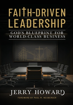 Faith Driven Leadership: God's Blueprint for World Class Business - Jerry Howard