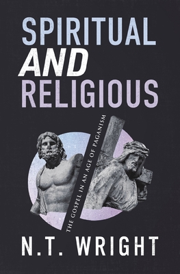 Spiritual and Religious: The Gospel in an Age of Paganism - N. T. Wright