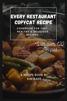 Every Restaurant Copycat Recipe: Cookbook for Fast, Healthy & Delicious Recipes. - Kim Barr