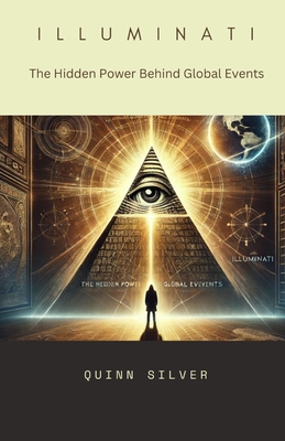 Illuminati: The Hidden Power Behind Global Events - Quinn Silver