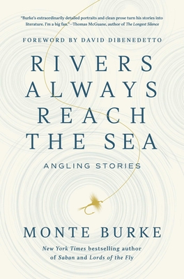 Rivers Always Reach the Sea: Angling Stories - Monte Burke