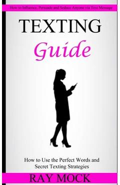 Coperta cărții 'Texting Guide: How to Use the Perfect Words and Secret Texting Strategies (How to Influence, Persuade and Seduce Anyone'