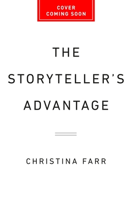 The Storyteller's Advantage: How Powerful Narratives Make Businesses Thrive - Christina Farr