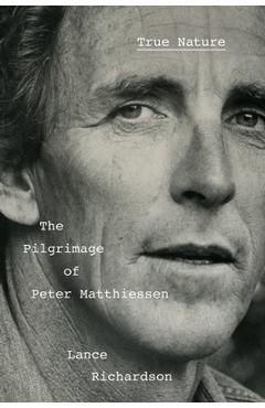 Poza produsului True Nature: The Pilgrimage of Peter Matthiessen - Lance Richardson