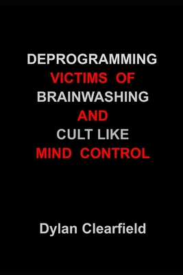 Deprogramming Victims of Brainwashing and Cult Like Mind Control: Methods You Can Immediately Apply - Dylan Clearfield