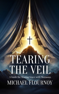 Tearing the Veil: A Guide for Sharing Grace with Mormons - Michael Flournoy