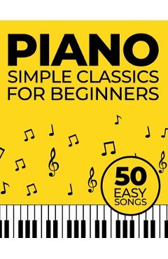 Coperta cărții 'Simple Piano Classics: 50 Easy Songs for Beginners -'