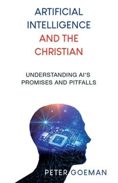 Coperta cărții 'Artificial Intelligence and the Christian: Understanding AI's Promises and Pitfalls - Peter Goeman'