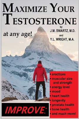 Maximize Your Testosterone At Any Age!: Improve Erections, Muscular Size and Strength, Energy Level, Mood, Heart Health, Longevity, Prostate Health, B - J. M. Swartz
