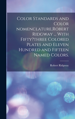 Color Standards and Color Nomenclature, Robert Ridgway ... With Fifty?three Colored Plates and Eleven Hundred and Fifteen Named Colors. - Robert 1850-1929 Ridgway
