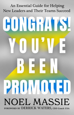 Congrats! You've Been Promoted: An Essential Guide for Helping New Leaders and Their Teams Succeed - Noel Massie