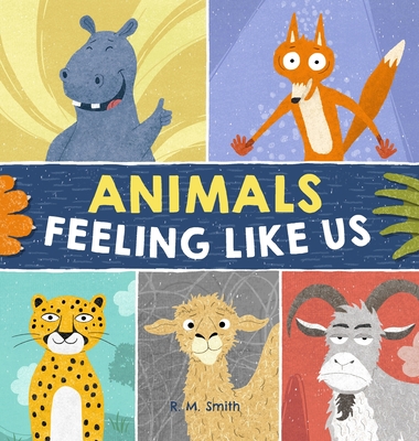 Animals Feeling Like Us: Kids Book of Expressions and Feelings - R. M. Smith