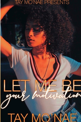 Let Me Be Your Motivation - Tay Mo'nae