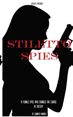 Stiletto Spies: 10 Female Spies Who Changed the Course of History - 