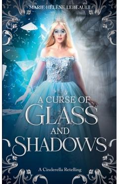 Coperta cărții 'A Curse of Glass and Shadows: A Cinderella Retelling - Marie-hélène Lebeault'
