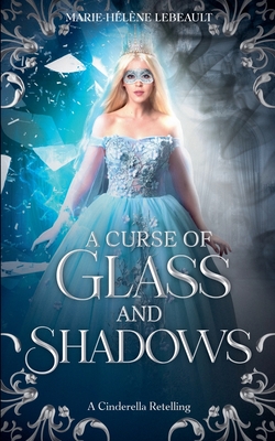 Coperta cărții 'A Curse of Glass and Shadows: A Cinderella Retelling - Marie-hélène Lebeault'