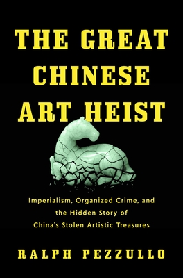 The Great Chinese Art Heist: Imperialism, Organized Crime, and the Hidden Story of China's Stolen Artistic Treasures - Ralph Pezzullo