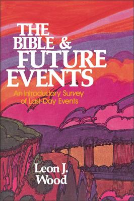 The Bible and Future Events: An Introductory Survey of Last-Day Events - Leon J. Wood