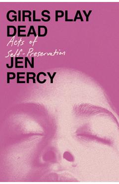Poza produsului Girls Play Dead: Acts of Self-Preservation - Jen Percy