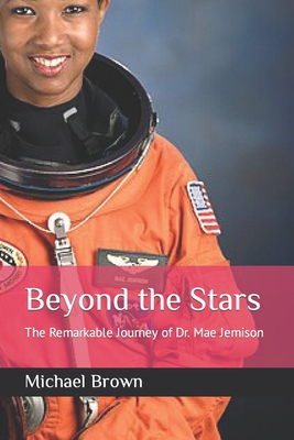 Beyond the Stars: The Remarkable Journey of Dr. Mae Jemison - Michael Brown