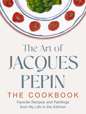 The Art of Jacques Pépin: Favorite Recipes and Paintings from My Life in the Kitchen - Jacques Pépin