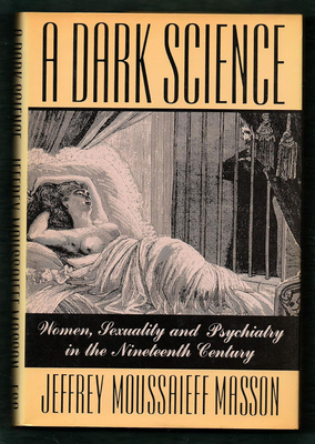 A Dark Science:: Women, Sexuality, and Psychiatry in the Nineteenth Century - Jeffrey Moussaieff Masson