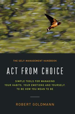 Coperta cărții 'Act from Choice: Simple tools for managing your habits, your emotions and yourself, to be how you mean to be - Robert'