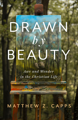Drawn by Beauty: Awe and Wonder in the Christian Life - Matthew Z. Capps