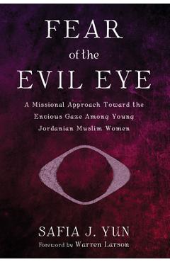 Coperta cărții 'Fear of the Evil Eye: A Missional Approach Toward the Envious Gaze Among Young Jordanian Muslim Women - Safia J. Yun'