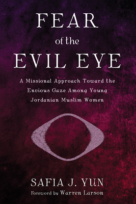 Fear of the Evil Eye: A Missional Approach Toward the Envious Gaze Among Young Jordanian Muslim Women - Safia J. Yun