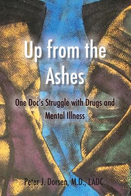 Up from the Ashes: One Doc's Struggle with Drugs and Mental Illness - Peter J. Dorsen