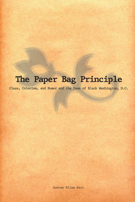 The Paper Bag Principle: Class, Colorism, and Rumor and the Case of Black Washington, D.C. - Audrey Elisa Kerr