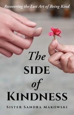 Coperta cărții 'The Side of Kindness: Recovering the Lost Art of Being Kind - Sister Sandra Makowski'