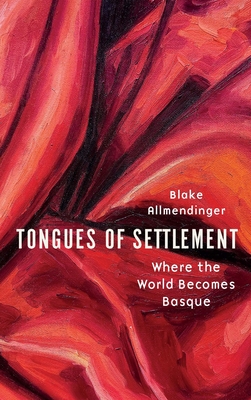 Tongues of Settlement: Where the World Becomes Basque - Blake Allmendinger