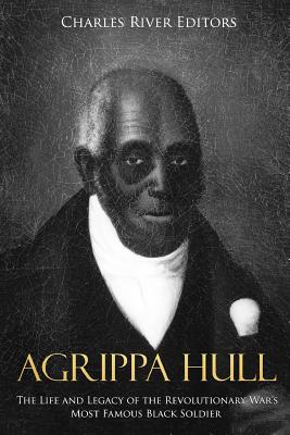 Agrippa Hull: The Life and Legacy of the Revolutionary War's Most Famous Black Soldier -