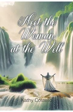 Coperta cărții 'Meet the Woman at the Well - Kathy Costello'
