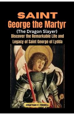 Poza produsului Saint George the Martyr (The Dragon Slayer): Discover the Remarkable Life and Legacy of Saint George of Lydda - Jonathan V. Terrell