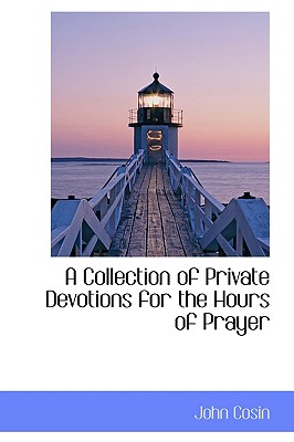 A Collection of Private Devotions for the Hours of Prayer - John Cosin