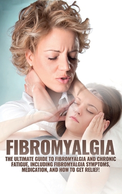 Fibromyalgia: The Ultimate Guide to Fibromyalgia and Chronic Fatigue, Including Fibromyalgia Symptoms, Medication, and How to Get Relief! - Amanda Harney
