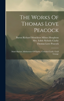 The Works Of Thomas Love Peacock: Maid Marian. Misfortunes Of Elphin. Crotchet Castle. Gryll Grange - Thomas Love Peacock