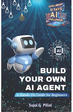 Coperta cărții 'Build Your Own AI Agent: A Hands-On Guide for Beginners: Learn to Design, Build, and Deploy Your First AI System -'