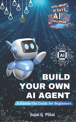 Coperta cărții 'Build Your Own AI Agent: A Hands-On Guide for Beginners: Learn to Design, Build, and Deploy Your First AI System -'