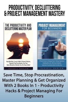 Productivity, Decluttering & Project Management Mastery: Save Time, Stop Procrastination, Master Planning & Get Organized With 2 Books In 1 - Producti - Russell Barlow