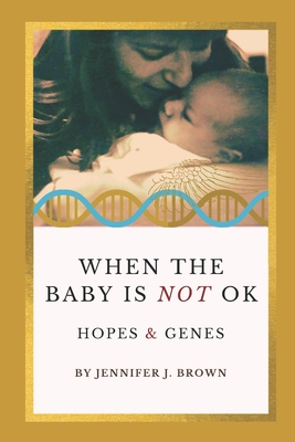 When the Baby Is Not OK: Hopes & Genes - Jennifer J. Brown