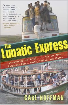 Coperta cărții 'The Lunatic Express: Discovering the World . . . via Its Most Dangerous Buses, Boats, Trains, and Planes - Carl Hoffman'