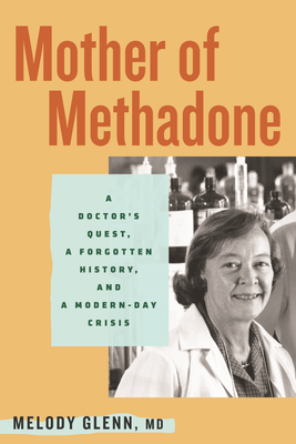 Mother of Methadone: A Doctor's Quest, a Forgotten History, and a Modern-Day Crisis - Melody Glenn